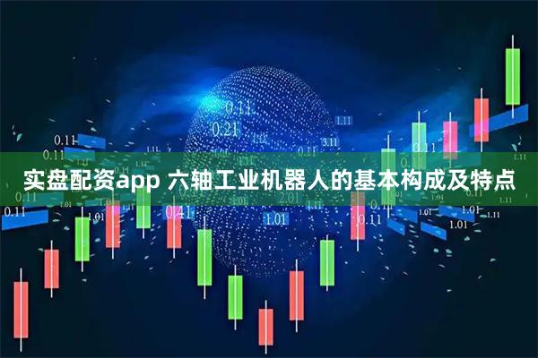 实盘配资app 六轴工业机器人的基本构成及特点