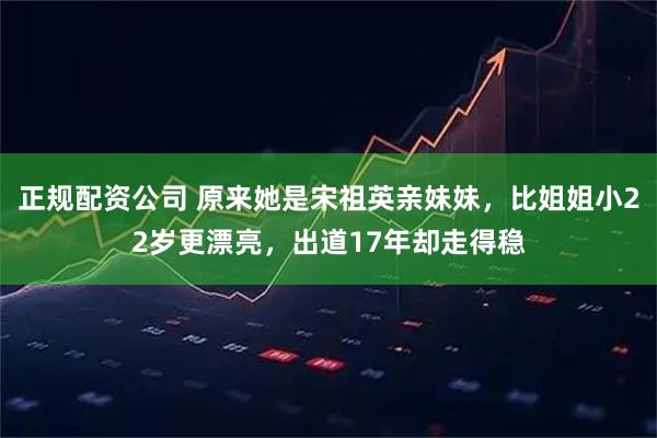 正规配资公司 原来她是宋祖英亲妹妹，比姐姐小22岁更漂亮，出道17年却走得稳