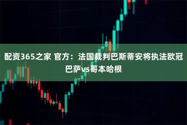 配资365之家 官方：法国裁判巴斯蒂安将执法欧冠巴萨vs哥本哈根