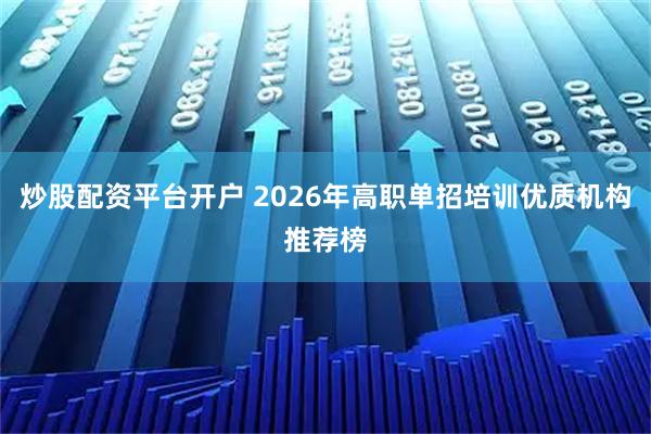 炒股配资平台开户 2026年高职单招培训优质机构推荐榜